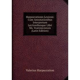 

Книга Harpocrationis Lexicon: Cum Annotationibus Interpretum Lectionibusque Libri Ms. Vratislaviensis