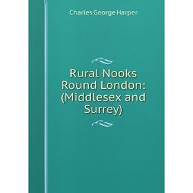 

Книга Rural Nooks Round London: (Middlesex and Surrey)