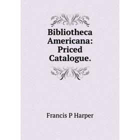 

Книга Bibliotheca Americana: Priced Catalogue.