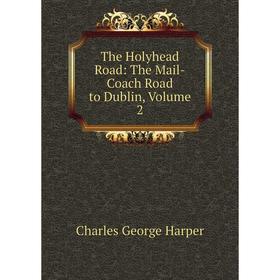 

Книга The Holyhead Road: The Mail-Coach Road to Dublin, Volume 2