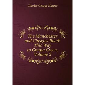 

Книга The Manchester and Glasgow Road: This Way to Gretna Green, Volume 2