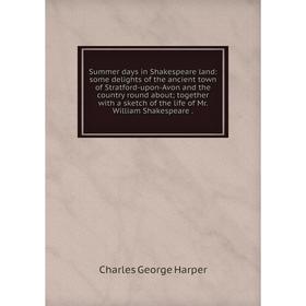 

Книга Summer days in Shakespeare land: some delights of the ancient town of Stratford-upon-Avon and the country round about; together with a sketch of