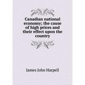 

Книга Canadian national economy; the cause of high prices and their effect upon the country