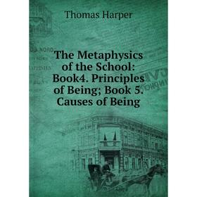 

Книга The Metaphysics of the School: Book4. Principles of Being; Book 5. Causes of Being