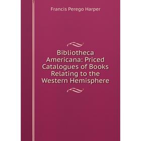 

Книга Bibliotheca Americana: Priced Catalogues of Books Relating to the Western Hemisphere