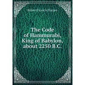 

Книга The Code of Hammurabi, King of Babylon, about 2250 B.C.