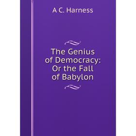

Книга The Genius of Democracy: Or the Fall of Babylon