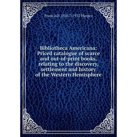 

Книга Bibliotheca Americana: Priced catalogue of scarce and out-of-print books, relating to the discovery, settlement and history