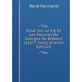 

Книга Essai Sur La Vie Et Les Oeuvres De Georges De Brébeuf (1617-1661) (French Edition)