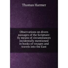 

Книга Observations on divers passages of the Scripture: by means of circumstances incidentally mentioned in books of voyages and travels into the East