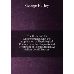 

Книга The Urine and Its Derangements, with the Application of Physiological Chemistry to the Diagnosis and Treatment of Constitutional, As Well As Loc