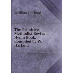 

Книга The Primitive Methodist Revival Hymn Book, Compiled by W. Harland
