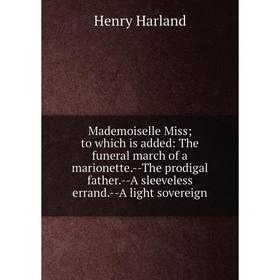 

Книга Mademoiselle Miss; to which is added: The funeral march of a marionette — The prodigal father — A sleeveless errand — A light sovereign