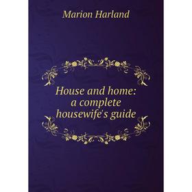 

Книга House and home: a complete housewife's guide