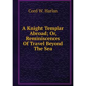 

Книга A Knight Templar Abroad; Or, Reminiscences Of Travel Beyond The Sea