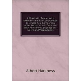 

Книга A New Latin Reader with Exercises in Latin Composition Intended As a Companion to the Author's Latin Grammar: With References, Suggestions, Note