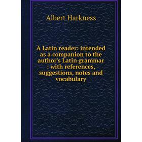 

Книга A Latin reader: intended as a companion to the author's Latin grammar: with references, suggestions, notes and vocabulary