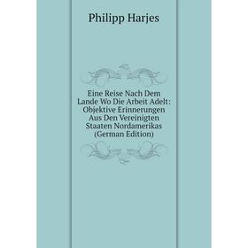 

Книга Eine Reise Nach Dem Lande Wo Die Arbeit Adelt: Objektive Erinnerungen Aus Den Vereinigten Staaten Nordamerikas