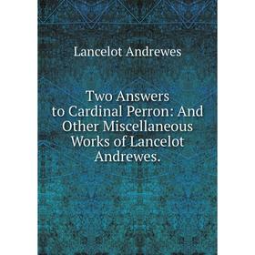 

Книга Two Answers to Cardinal Perron: And Other Miscellaneous Works of Lancelot Andrewes.