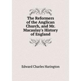 

Книга The Reformers of the Anglican Church, and Mr. Macaulay's History of England