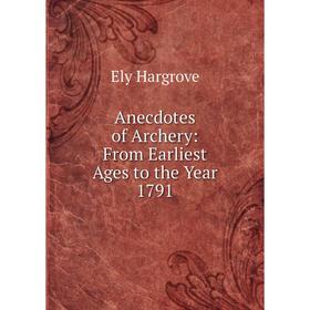 

Книга Anecdotes of Archery: From Earliest Ages to the Year 1791