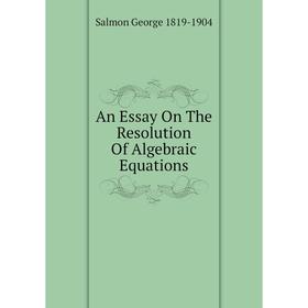 

Книга An Essay On The Resolution Of Algebraic Equations