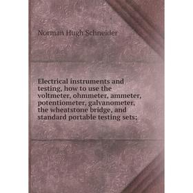 

Книга Electrical instruments and testing, how to use the voltmeter, ohmmeter, ammeter, potentiometer, galvanometer, the wheatstone bridge, and standar