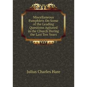 

Книга Miscellaneous Pamphlets On Some of the Leading Questions Agitated in the Church During the Last Ten Years