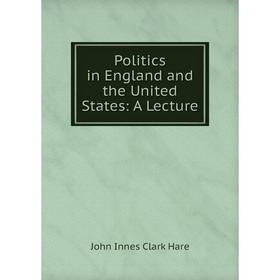 

Книга Politics in England and the United States: A Lecture
