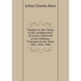 

Книга Charges to the Clergy of the Archdeaconry of Lewes, Delivered at the Ordinary Visitation in the Years