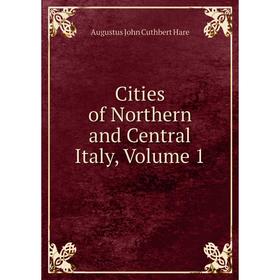 

Книга Cities of Northern and Central Italy, Volume 1