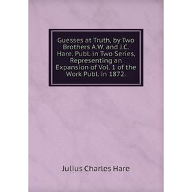 

Книга Guesses at Truth, by Two Brothers A.W. and J.C. Hare. Publ. in Two Series, Representing an Expansion