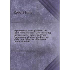 

Книга Experimental Investigation of the Spirit Manifestations: Demonstrating the Existence of Spirits and Their Communion with Mortals, Doctrine of th