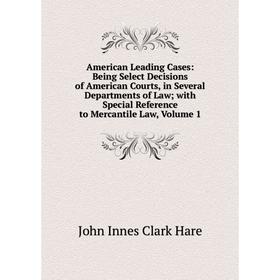 

Книга American Leading Cases: Being Select Decisions of American Courts, in Several Departments of Law