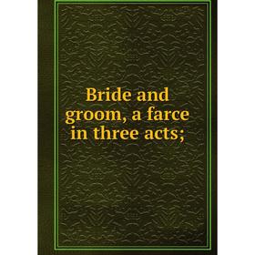 

Книга Bride and groom, a farce in three acts