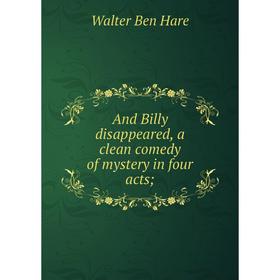 

Книга And Billy disappeared, a clean comedy of mystery in four acts