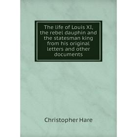 

Книга The life of Louis XI, the rebel dauphin and the statesman king from his original letters and other documents