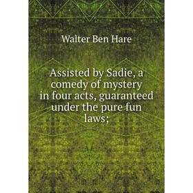 

Книга Assisted by Sadie, a comedy of mystery in four acts, guaranteed under the pure fun laws