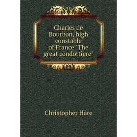 

Книга Charles de Bourbon, high constable of France The great condottiere
