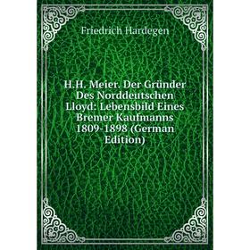 

Книга H.H. Meier. Der Gründer Des Norddeutschen Lloyd: Lebensbild Eines Bremer Kaufmanns 1809-1898