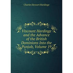 

Книга Viscount Hardinge and the Advance of the British Dominions Into the Punjab, Volume 19