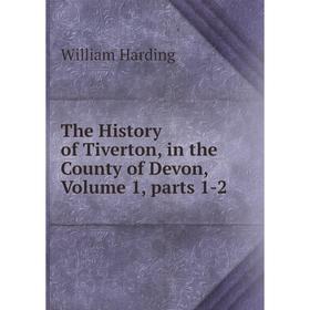 

Книга The History of Tiverton, in the County of Devon, Volume 1, parts 1-2