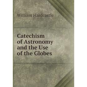 

Книга Catechism of Astronomy and the Use of the Globes
