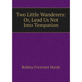 

Книга Two Little Wanderers: Or, Lead Us Not Into Tempation