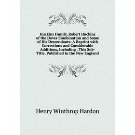 

Книга Huckins Family, Robert Huckins of the Dover Combination and Some of His Descendants: A Reprint with Corrections and Considerable Additions, Incl