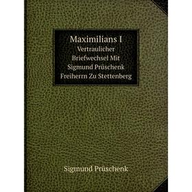 

Книга Maximilians IVertraulicher Briefwechsel Mit Sigmund Prüschenk Freiherrn Zu Stettenberg