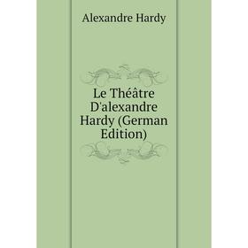 

Книга Le Théâtre D'alexandre Hardy