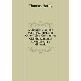

Книга A Changed Man, the Waiting Supper, and Other Tales: Concluding with the Romantic Adventures of a Milkmaid