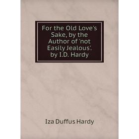 

Книга For the Old Love's Sake, by the Author of 'not Easily Jealous'. by I.D. Hardy