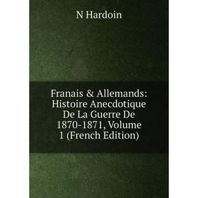 

Книга Franais & Allemands: Histoire Anecdotique De La Guerre De 1870-1871, Volume 1 (French Edition)